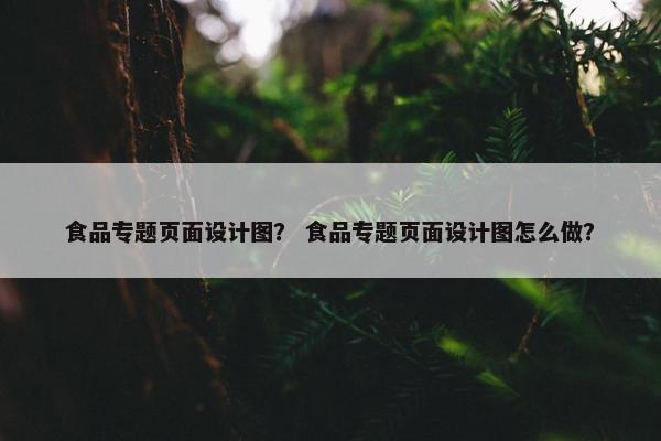 食品专题页面设计图？ 食品专题页面设计图怎么做？