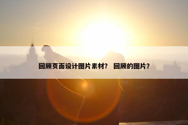 回顾页面设计图片素材？ 回顾的图片？