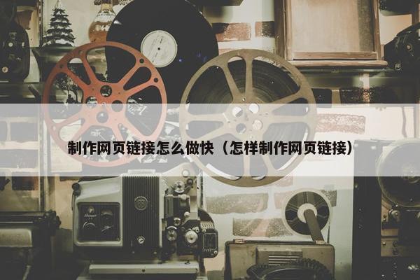 制作网页链接怎么做快（怎样制作网页链接）