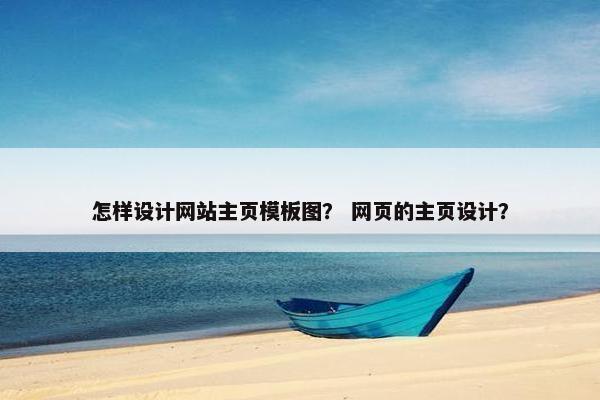 怎样设计网站主页模板图？ 网页的主页设计？