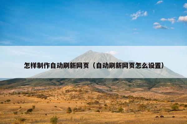怎样制作自动刷新网页（自动刷新网页怎么设置）