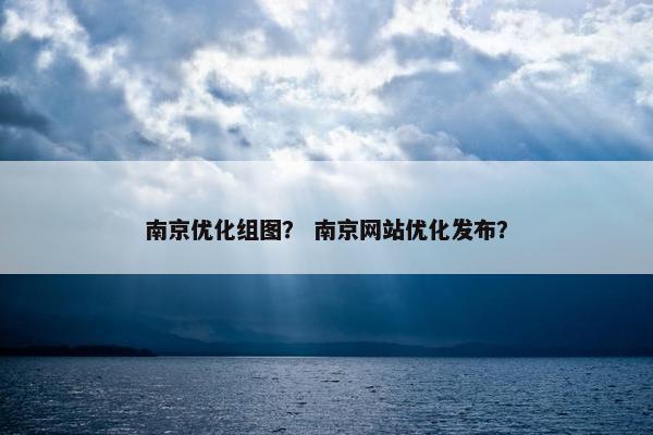 南京优化组图？ 南京网站优化发布？