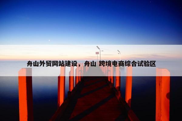 舟山外贸网站建设，舟山 跨境电商综合试验区