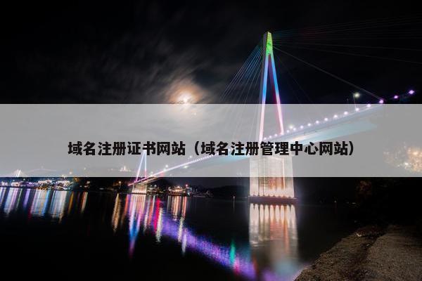 域名注册证书网站（域名注册管理中心网站）