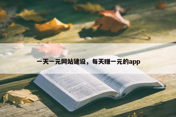 一天一元网站建设，每天赚一元的app