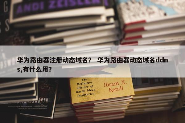 华为路由器注册动态域名？ 华为路由器动态域名ddns,有什么用？