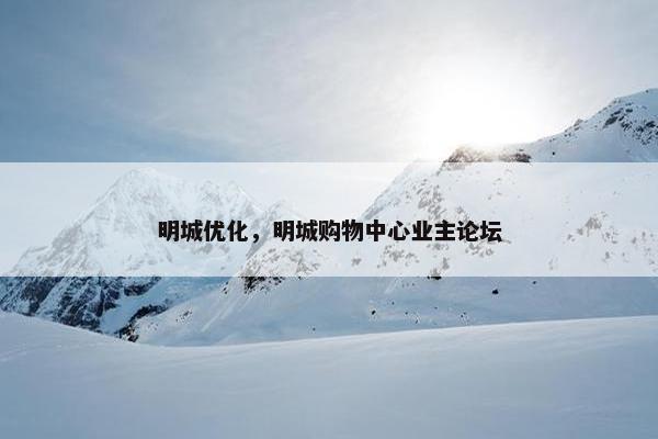 明城优化，明城购物中心业主论坛