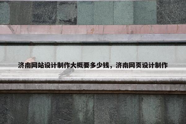 济南网站设计制作大概要多少钱，济南网页设计制作