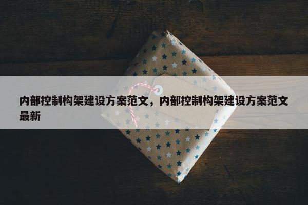 内部控制构架建设方案范文，内部控制构架建设方案范文最新