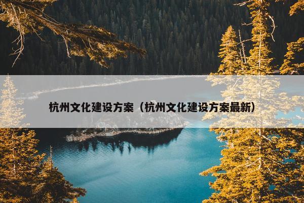 杭州文化建设方案（杭州文化建设方案最新）