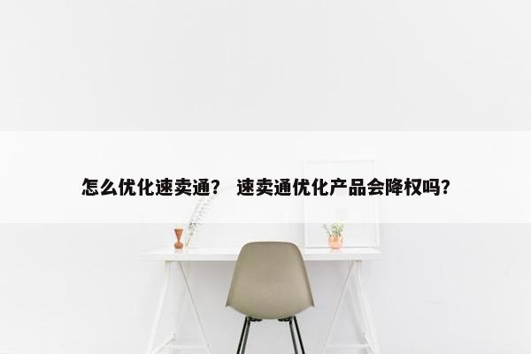 怎么优化速卖通？ 速卖通优化产品会降权吗？