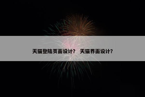 天猫登陆页面设计？ 天猫界面设计？