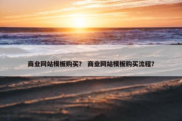 商业网站模板购买？ 商业网站模板购买流程？