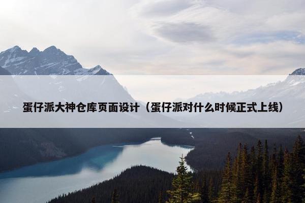 蛋仔派大神仓库页面设计（蛋仔派对什么时候正式上线）