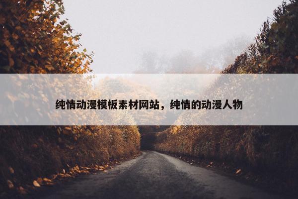 纯情动漫模板素材网站，纯情的动漫人物