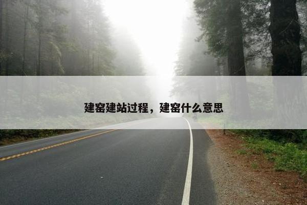 建窑建站过程，建窑什么意思