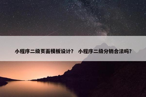 小程序二级页面模板设计？ 小程序二级分销合法吗？