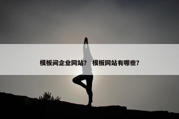 模板间企业网站？ 模板网站有哪些？