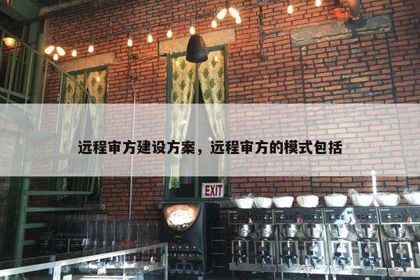远程审方建设方案，远程审方的模式包括