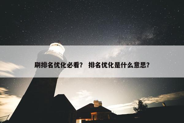 刷排名优化必看？ 排名优化是什么意思？