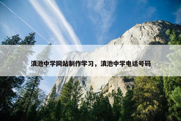滇池中学网站制作学习，滇池中学电话号码