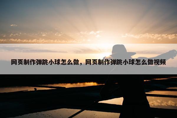 网页制作弹跳小球怎么做，网页制作弹跳小球怎么做视频