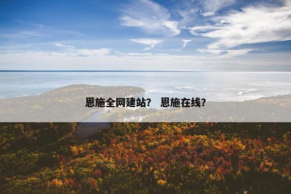 恩施全网建站？ 恩施在线？