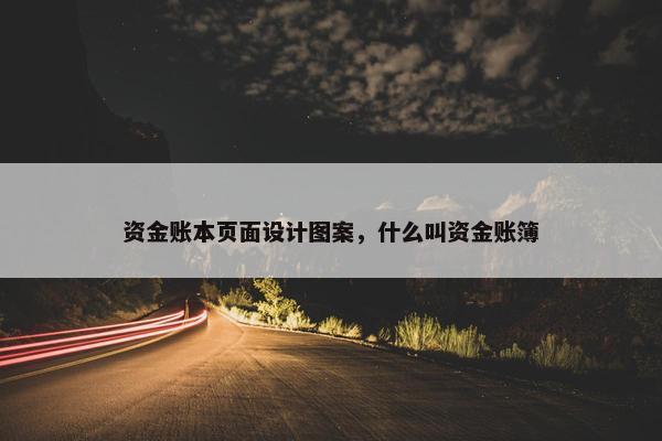 资金账本页面设计图案，什么叫资金账簿
