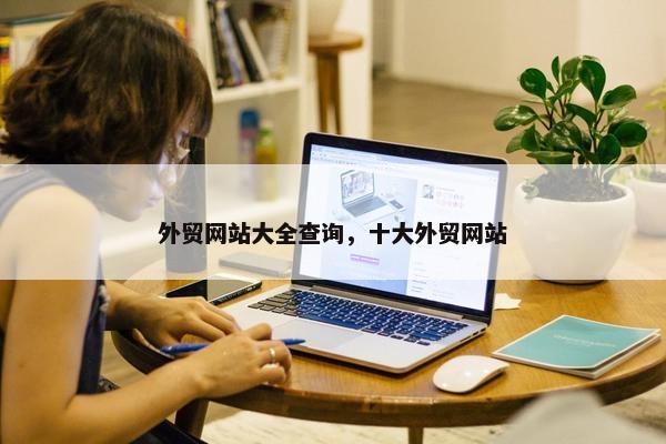 外贸网站大全查询，十大外贸网站
