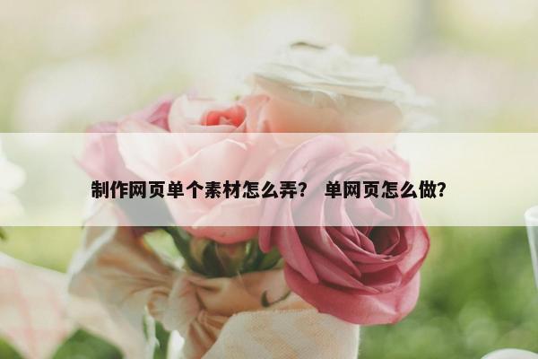 制作网页单个素材怎么弄？ 单网页怎么做？