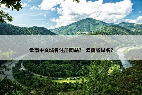 云南中文域名注册网站？ 云南省域名？
