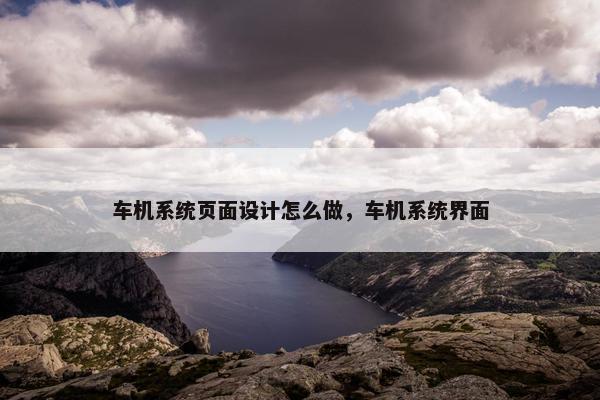 车机系统页面设计怎么做，车机系统界面
