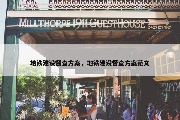地铁建设督查方案，地铁建设督查方案范文