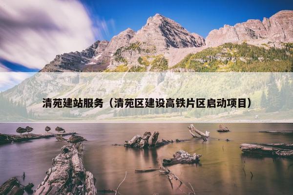清苑建站服务（清苑区建设高铁片区启动项目）