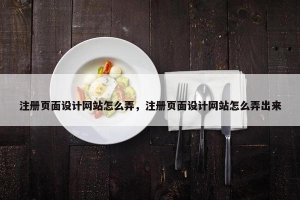 注册页面设计网站怎么弄，注册页面设计网站怎么弄出来