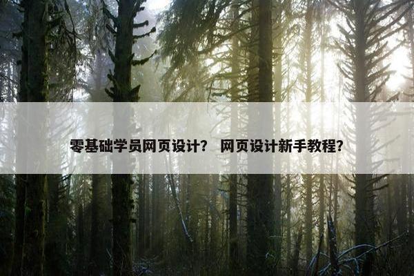零基础学员网页设计？ 网页设计新手教程？