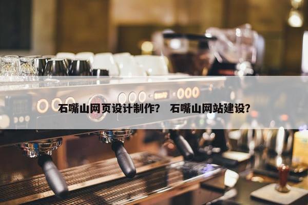 石嘴山网页设计制作？ 石嘴山网站建设？