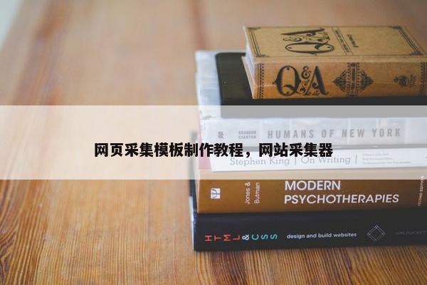 网页采集模板制作教程，网站采集器