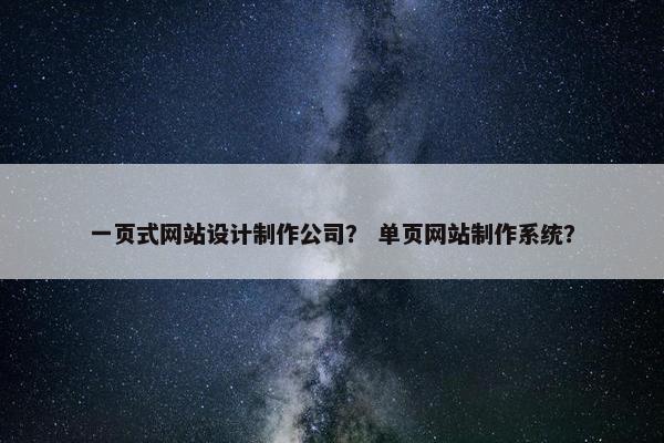 一页式网站设计制作公司？ 单页网站制作系统？
