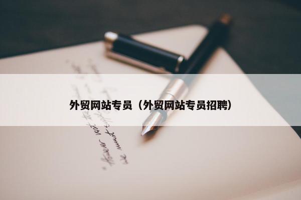 外贸网站专员（外贸网站专员招聘）