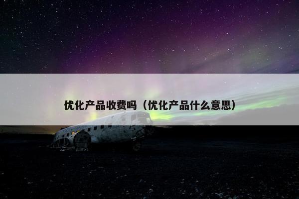 优化产品收费吗（优化产品什么意思）