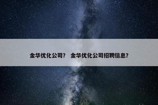 金华优化公司？ 金华优化公司招聘信息？