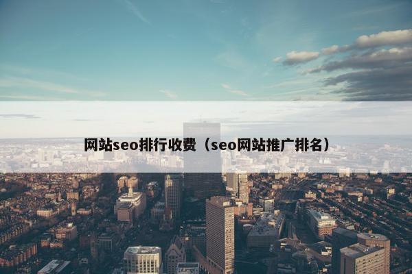 网站seo排行收费（seo网站推广排名）