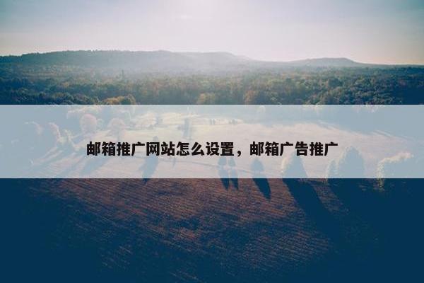 邮箱推广网站怎么设置，邮箱广告推广