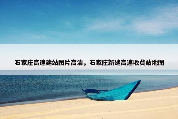 石家庄高速建站图片高清，石家庄新建高速收费站地图