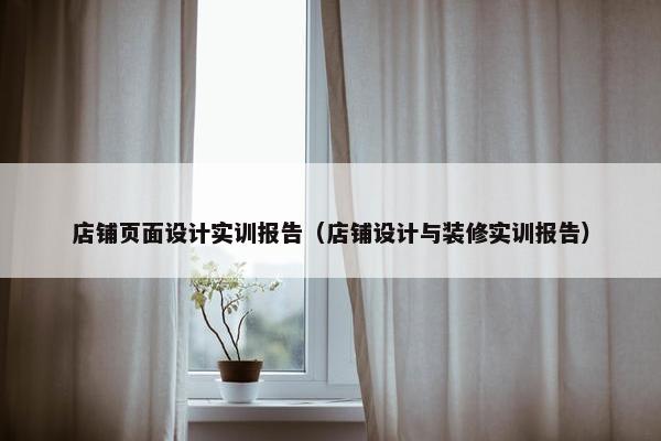 店铺页面设计实训报告（店铺设计与装修实训报告）