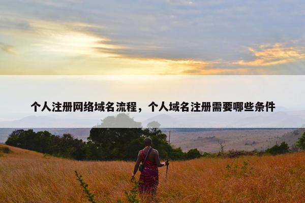 个人注册网络域名流程，个人域名注册需要哪些条件