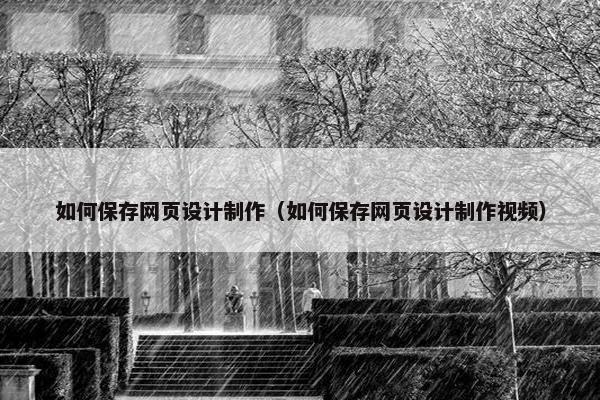 如何保存网页设计制作（如何保存网页设计制作视频）