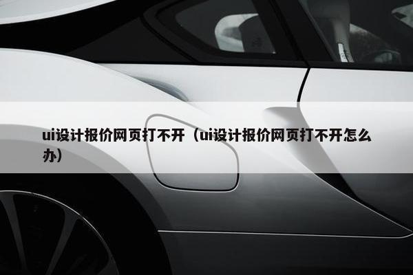 ui设计报价网页打不开（ui设计报价网页打不开怎么办）