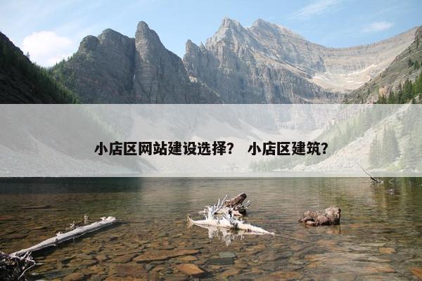 小店区网站建设选择？ 小店区建筑？